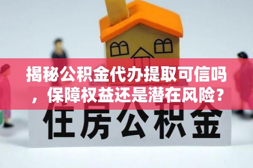 全椒揭秘公积金代办提取可信吗，保障权益还是潜在风险？