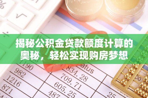 全椒揭秘公积金贷款额度计算的奥秘，轻松实现购房梦想