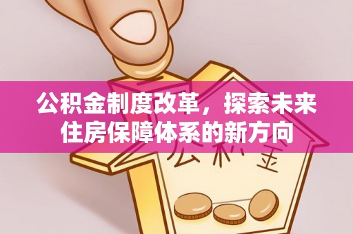 全椒公积金制度改革，探索未来住房保障体系的新方向