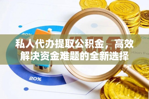 全椒私人代办提取公积金，高效解决资金难题的全新选择