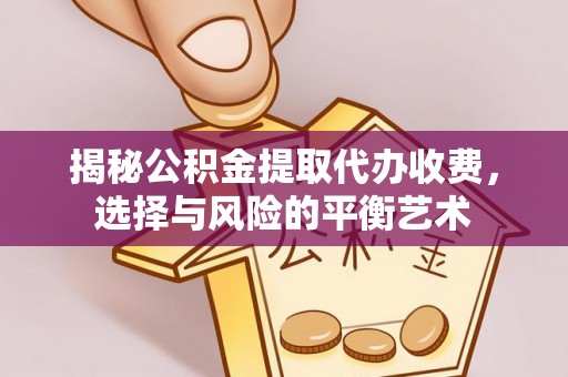 全椒揭秘公积金提取代办收费，选择与风险的平衡艺术
