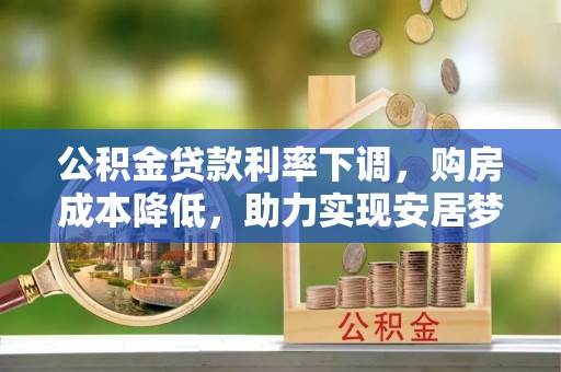 全椒公积金贷款利率下调，购房成本降低，助力实现安居梦想