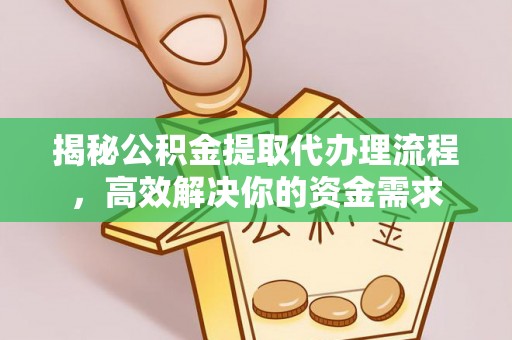 全椒揭秘公积金提取代办理流程，高效解决你的资金需求