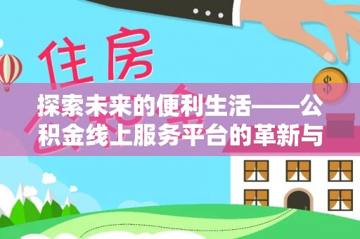 全椒探索未来的便利生活——公积金线上服务平台的革新与影响