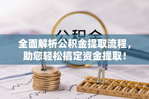 全椒全面解析公积金提取流程，助您轻松搞定资金提取！