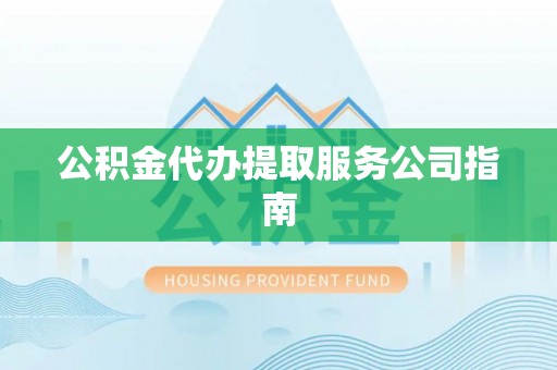 全椒公积金代办提取服务公司指南