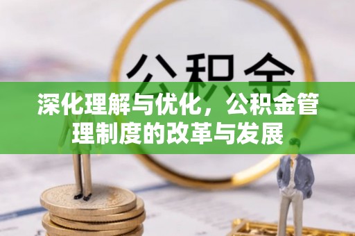 全椒深化理解与优化，公积金管理制度的改革与发展
