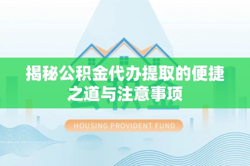 全椒揭秘公积金代办提取的便捷之道与注意事项