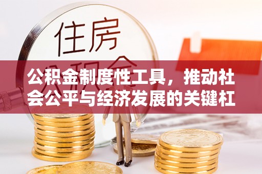 全椒公积金制度性工具，推动社会公平与经济发展的关键杠杆
