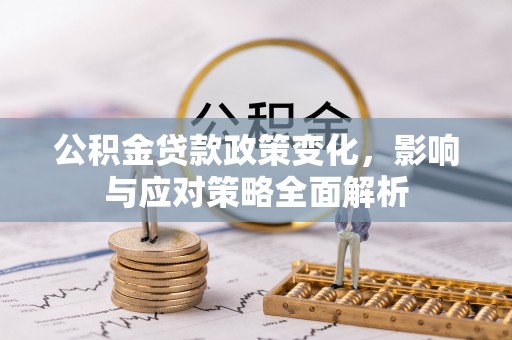 全椒公积金贷款政策变化，影响与应对策略全面解析