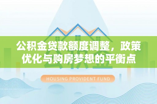 全椒公积金贷款额度调整，政策优化与购房梦想的平衡点