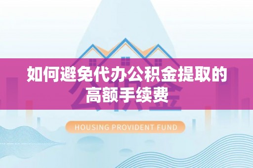 全椒如何避免代办公积金提取的高额手续费