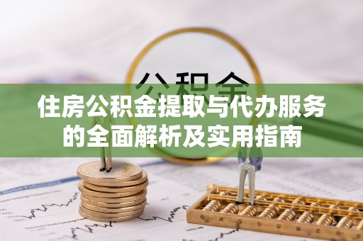 全椒住房公积金提取与代办服务的全面解析及实用指南