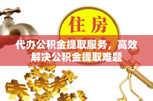 全椒代办公积金提取服务，高效解决公积金提取难题