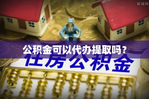 全椒公积金可以代办提取吗？
