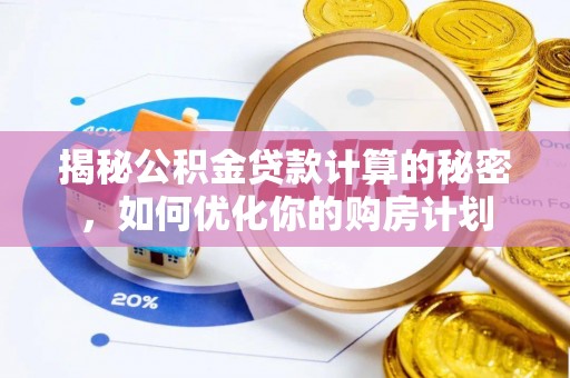 全椒揭秘公积金贷款计算的秘密，如何优化你的购房计划