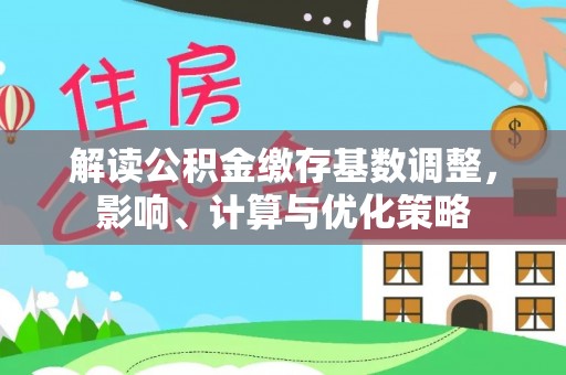全椒解读公积金缴存基数调整，影响、计算与优化策略