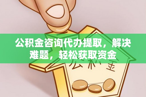 全椒公积金咨询代办提取，解决难题，轻松获取资金