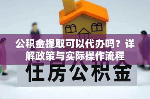 全椒公积金提取可以代办吗？详解政策与实际操作流程