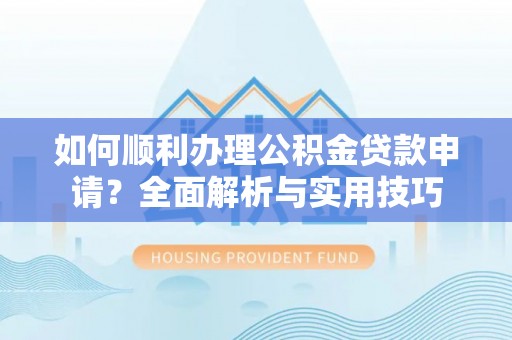 全椒如何顺利办理公积金贷款申请？全面解析与实用技巧