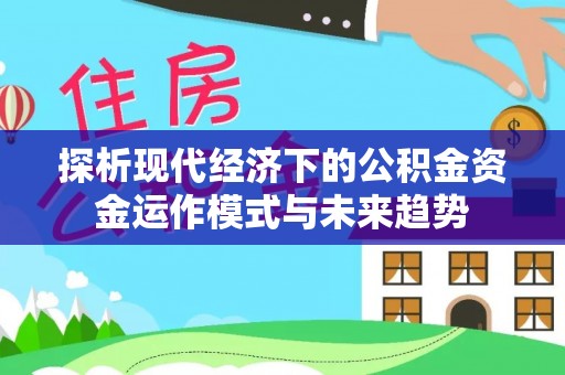 全椒探析现代经济下的公积金资金运作模式与未来趋势