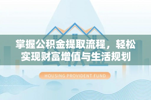全椒掌握公积金提取流程，轻松实现财富增值与生活规划
