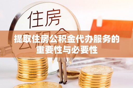 全椒提取住房公积金代办服务的重要性与必要性