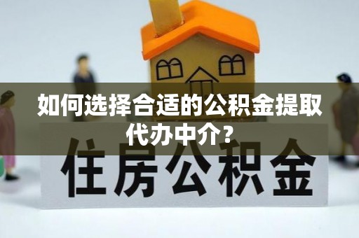 全椒如何选择合适的公积金提取代办中介？