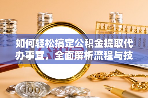 全椒如何轻松搞定公积金提取代办事宜，全面解析流程与技巧