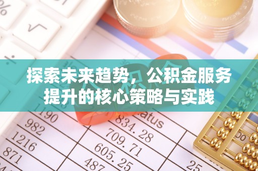 全椒探索未来趋势，公积金服务提升的核心策略与实践