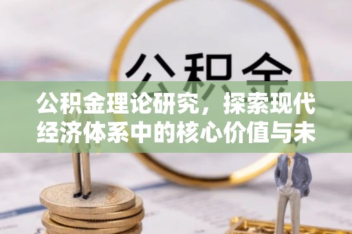 全椒公积金理论研究，探索现代经济体系中的核心价值与未来趋势