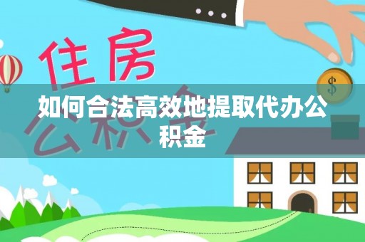 全椒如何合法高效地提取代办公积金