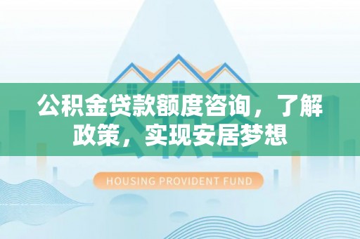 全椒公积金贷款额度咨询，了解政策，实现安居梦想