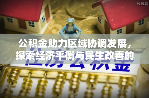 全椒公积金助力区域协调发展，探索经济平衡与民生改善的新路径