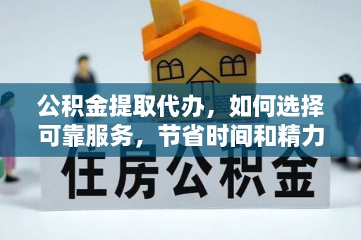 全椒公积金提取代办，如何选择可靠服务，节省时间和精力？