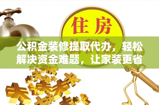 全椒公积金装修提取代办，轻松解决资金难题，让家装更省心