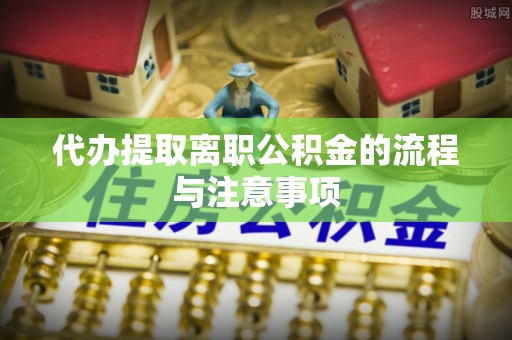 全椒代办提取离职公积金的流程与注意事项