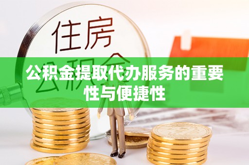 全椒公积金提取代办服务的重要性与便捷性