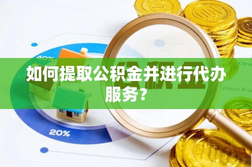 全椒如何提取公积金并进行代办服务？