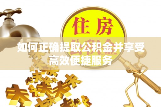 全椒如何正确提取公积金并享受高效便捷服务