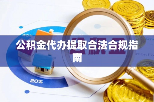 全椒公积金代办提取合法合规指南