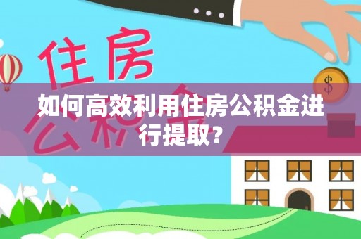 全椒如何高效利用住房公积金进行提取？
