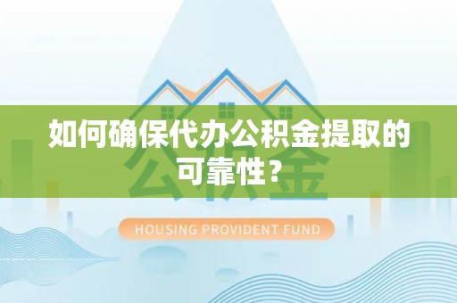全椒如何确保代办公积金提取的可靠性？