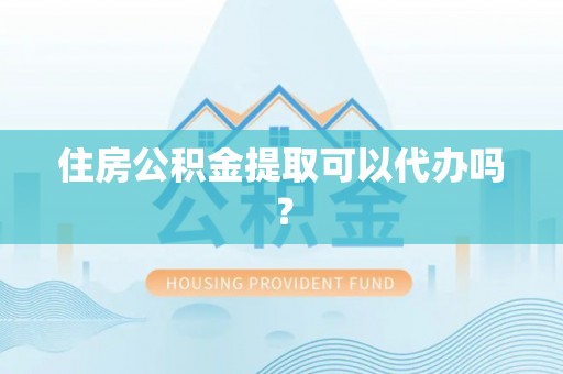 全椒住房公积金提取可以代办吗？