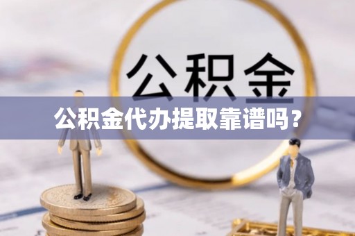 全椒公积金代办提取靠谱吗？