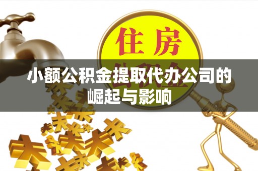 全椒小额公积金提取代办公司的崛起与影响