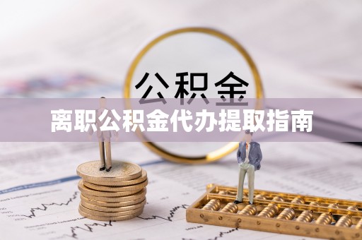 全椒离职公积金代办提取指南
