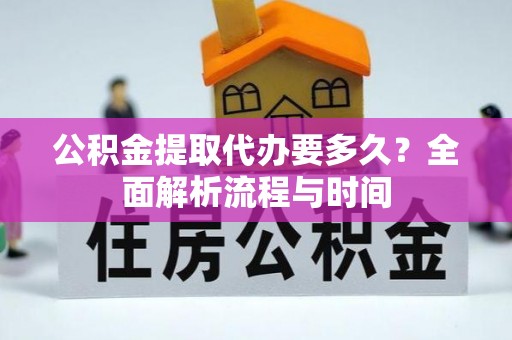 全椒公积金提取代办要多久？全面解析流程与时间