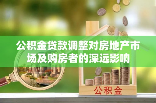 全椒公积金贷款调整对房地产市场及购房者的深远影响